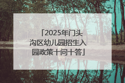 2025年门头沟区幼儿园招生入园政策十问十答