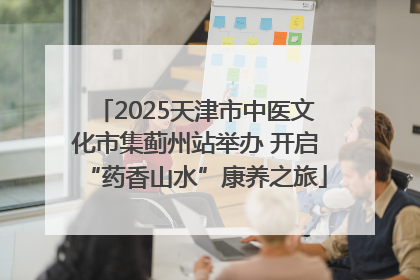 2025天津市中医文化市集蓟州站举办 开启“药香山水”康养之旅
