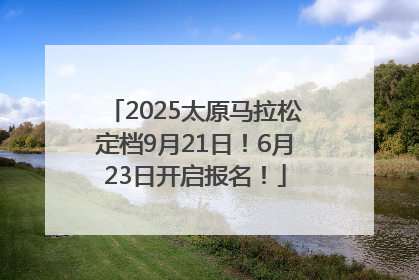 2025太原马拉松定档9月21日！6月23日开启报名！