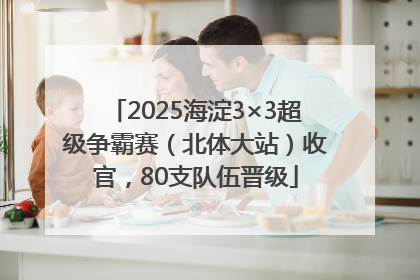 2025海淀3×3超级争霸赛（北体大站）收官，80支队伍晋级