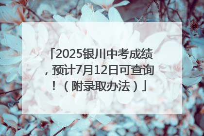 2025银川中考成绩，预计7月12日可查询！（附录取办法）