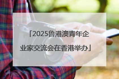2025鲁港澳青年企业家交流会在香港举办
