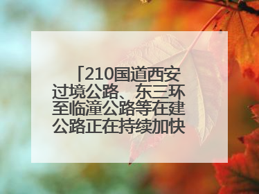 210国道西安过境公路、东三环至临潼公路等在建公路正在持续加快控制性工程施工