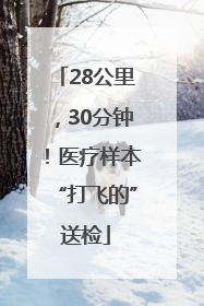 28公里，30分钟！医疗样本“打飞的”送检