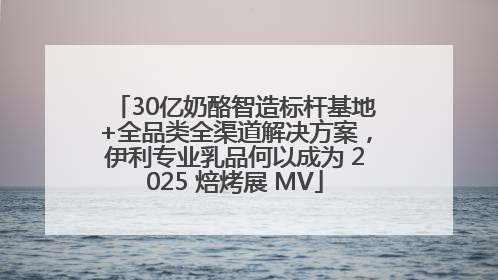 30亿奶酪智造标杆基地+全品类全渠道解决方案，伊利专业乳品何以成为 2025 焙烤展 MV