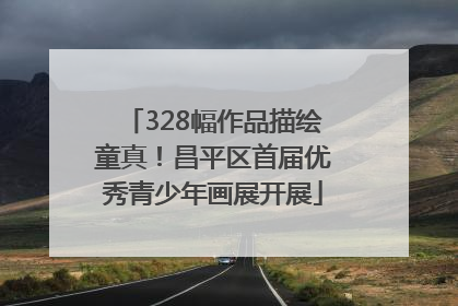 328幅作品描绘童真！昌平区首届优秀青少年画展开展