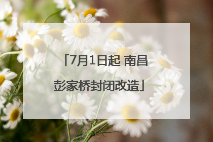 7月1日起 南昌彭家桥封闭改造