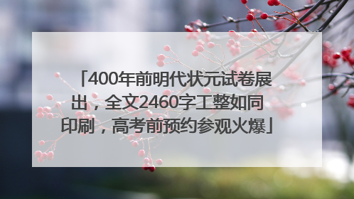 400年前明代状元试卷展出，全文2460字工整如同印刷，高考前预约参观火爆