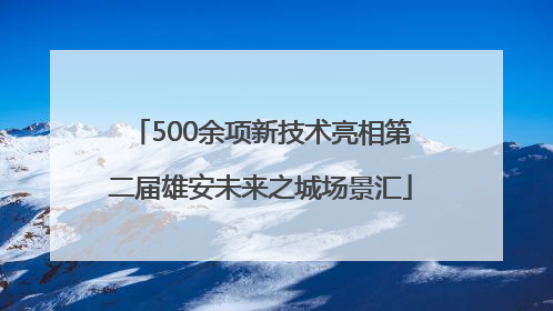 500余项新技术亮相第二届雄安未来之城场景汇