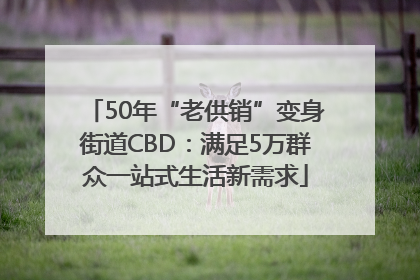 50年“老供销”变身街道CBD：满足5万群众一站式生活新需求