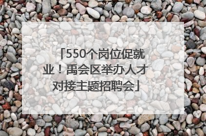 550个岗位促就业！禹会区举办人才对接主题招聘会
