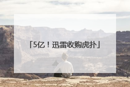 5亿！迅雷收购虎扑