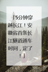 5分钟穿越长江！安徽省首条长江隧道通车时间，定了！