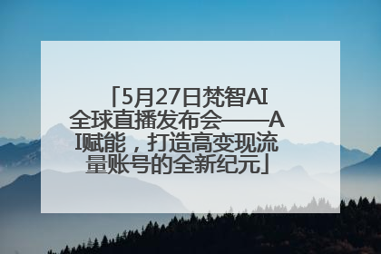 5月27日梵智AI全球直播发布会——AI赋能，打造高变现流量账号的全新纪元