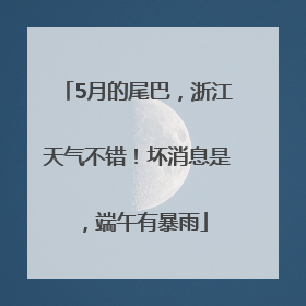 5月的尾巴，浙江天气不错！坏消息是，端午有暴雨