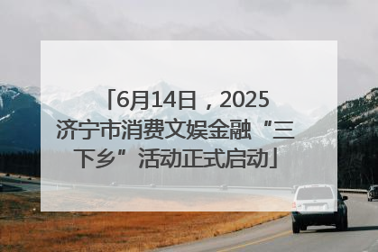 6月14日，2025济宁市消费文娱金融“三下乡”活动正式启动