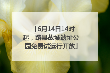 6月14日14时起，路县故城遗址公园免费试运行开放