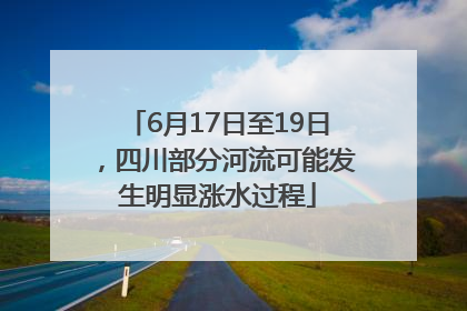 6月17日至19日，四川部分河流可能发生明显涨水过程