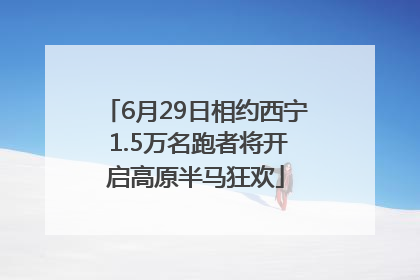 6月29日相约西宁 1.5万名跑者将开启高原半马狂欢