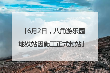 6月2日，八角游乐园地铁站因施工正式封站