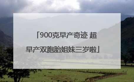 900克早产奇迹 超早产双胞胎姐妹三岁啦