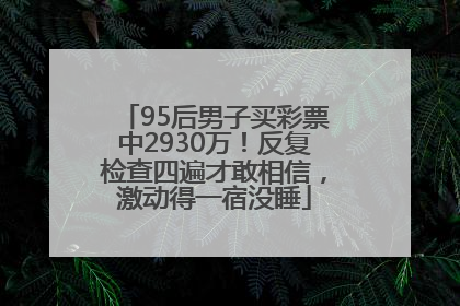 95后男子买彩票中2930万！反复检查四遍才敢相信，激动得一宿没睡