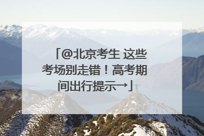 @北京考生 这些考场别走错！高考期间出行提示→
