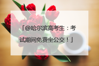 @哈尔滨高考生：考试期间免费坐公交！