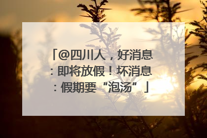 @四川人，好消息：即将放假！坏消息：假期要“泡汤”