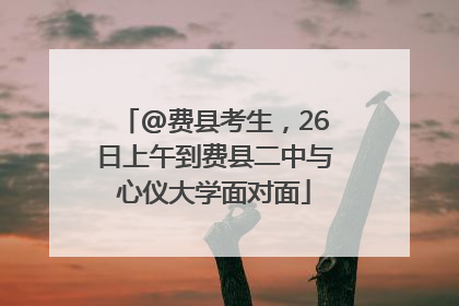 @费县考生，26日上午到费县二中与心仪大学面对面