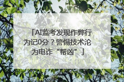 AI监考发现作弊行为记0分？警惕技术沦为电诈“帮凶”