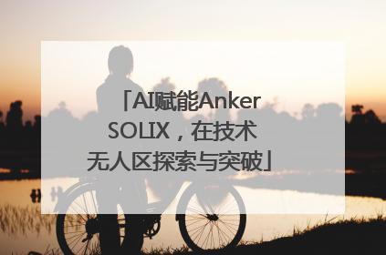 AI赋能Anker SOLIX，在技术无人区探索与突破