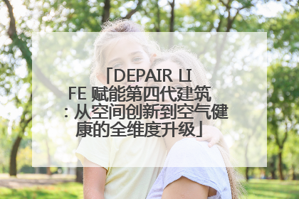 DEPAIR LIFE 赋能第四代建筑：从空间创新到空气健康的全维度升级