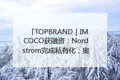 TOPBRAND｜IMCOCO获融资；Nordstrom完成私有化；奥利奥联名赛琳娜；Zara母公司高管洗牌