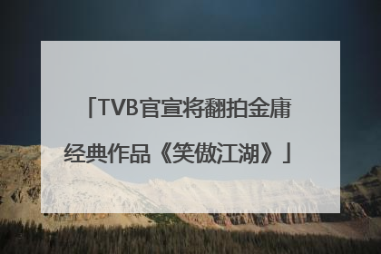TVB官宣将翻拍金庸经典作品《笑傲江湖》