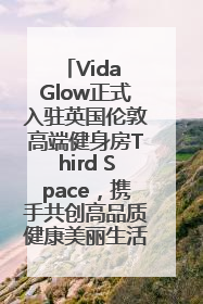 Vida Glow正式入驻英国伦敦高端健身房Third Space，携手共创高品质健康美丽生活哲学