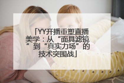 YY开播重塑直播美学：从“面具滤镜”到“真实力场”的技术突围战