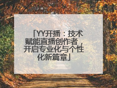 YY开播：技术赋能直播创作者，开启专业化与个性化新篇章